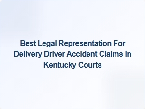 Best Legal Representation for Delivery Driver Accident Claims in Kentucky Courts