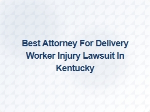 Best Attorney for Delivery Worker Injury Lawsuits in Kentucky