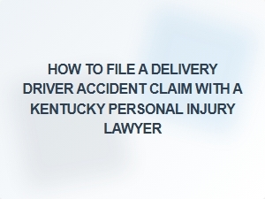 How to File a Delivery Driver Accident Claim in Kentucky