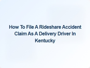 How to File a Rideshare Accident Claim as a Delivery Driver in Kentucky